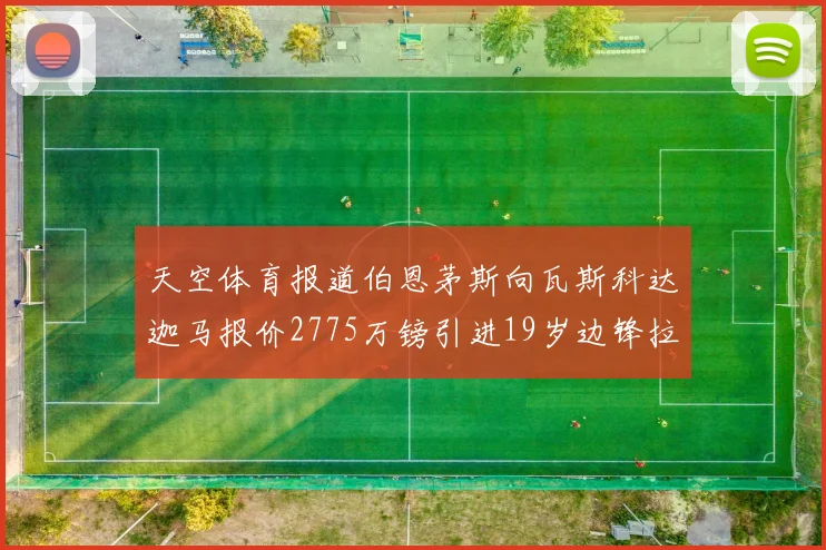 天空体育报道伯恩茅斯向瓦斯科达迦马报价2775万镑引进19岁边锋拉扬