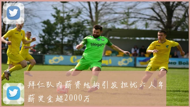 拜仁队内薪资结构引发担忧六人年薪奖金超2000万