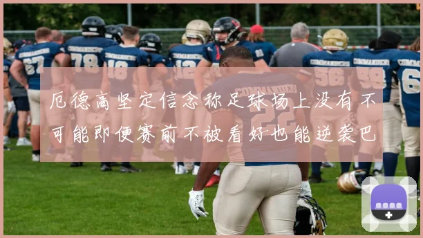 厄德高坚定信念称足球场上没有不可能即便赛前不被看好也能逆袭巴西