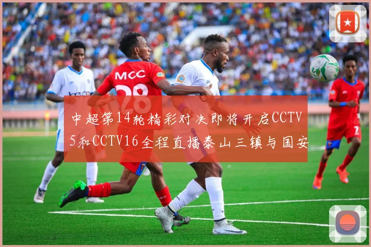 中超第14轮精彩对决即将开启CCTV5和CCTV16全程直播泰山三镇与国安河南之战