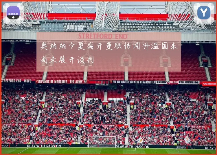 奥纳纳今夏离开曼联传闻升温国米尚未展开谈判