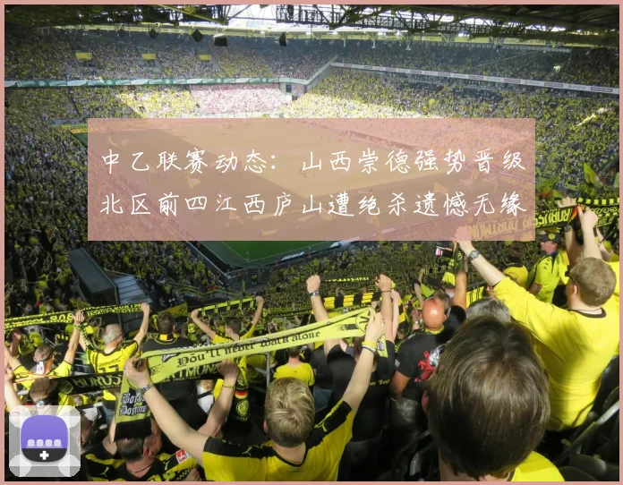 中乙联赛动态：山西崇德强势晋级北区前四江西庐山遭绝杀遗憾无缘南区前四