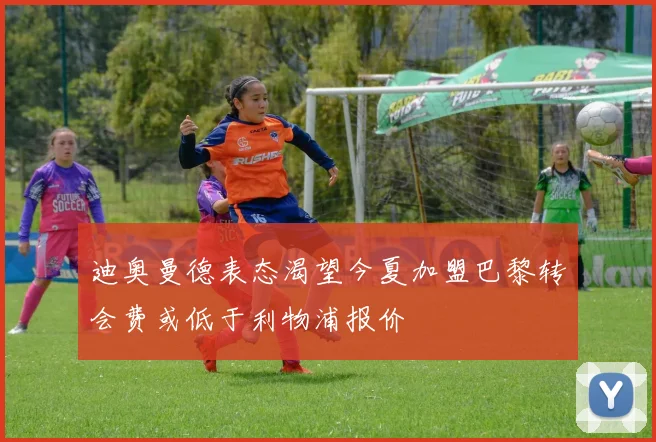 迪奥曼德表态渴望今夏加盟巴黎转会费或低于利物浦报价