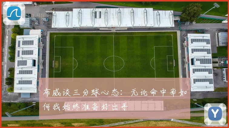 布威谈三分球心态：无论命中率如何我始终准备好出手