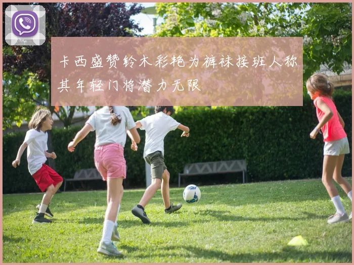 卡西盛赞铃木彩艳为裤袜接班人称其年轻门将潜力无限