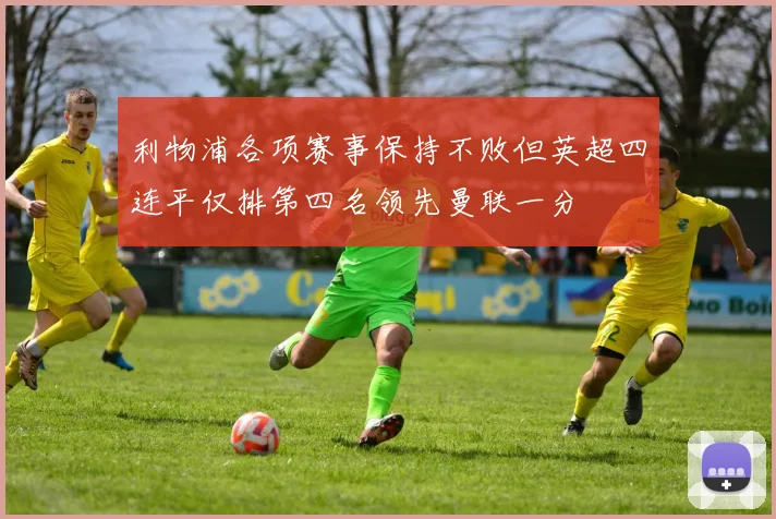利物浦各项赛事保持不败但英超四连平仅排第四名领先曼联一分